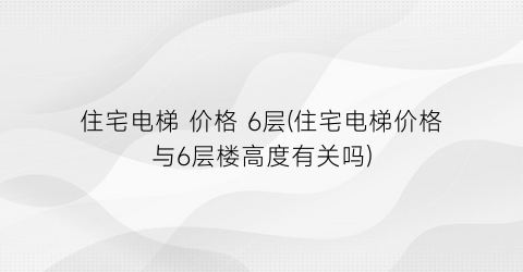住宅电梯 价格 6层(住宅电梯价格与6层楼高度有关吗)